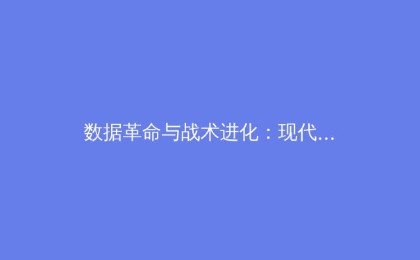 数据革命与战术进化：现代体育如何被科技重塑竞争格局